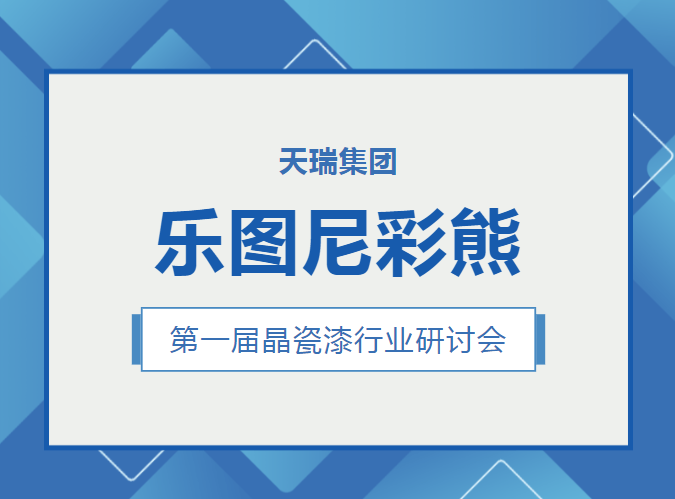 共譜合作新篇章丨天瑞集團尼彩熊第一屆晶瓷漆行業研討會圓滿召開